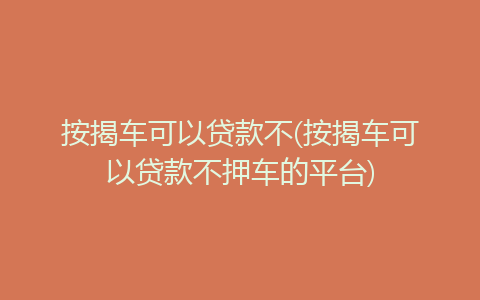 按揭車可以貸款不押車的平臺(車押貸款按揭平臺可以貸款嗎)? (http://m.ox-shoes.com/) 知識問答 第1張