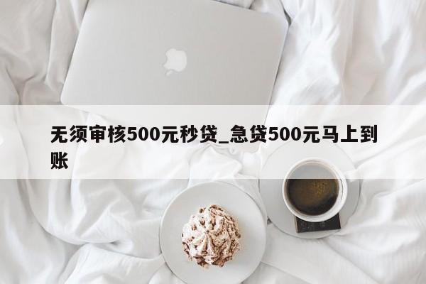 借500不看征信秒下款(征信花秒下3000的口子)? (http://m.ox-shoes.com/) 知識問答 第1張