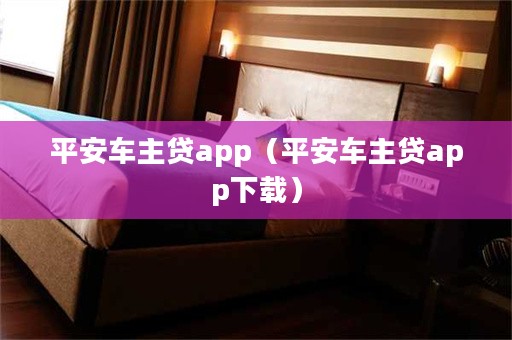 平安車主貸app下載(車主貸平安怎么樣)? (http://m.ox-shoes.com/) 知識(shí)問(wèn)答 第1張