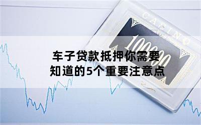 汽車抵押貸款需要注意什么問題(貸款抵押車子需要什么)? (http://m.ox-shoes.com/) 知識問答 第1張