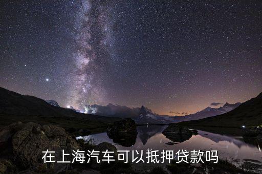 上海車輛貸款不押車(上海車抵押貸款不押車)? (http://m.ox-shoes.com/) 知識問答 第2張