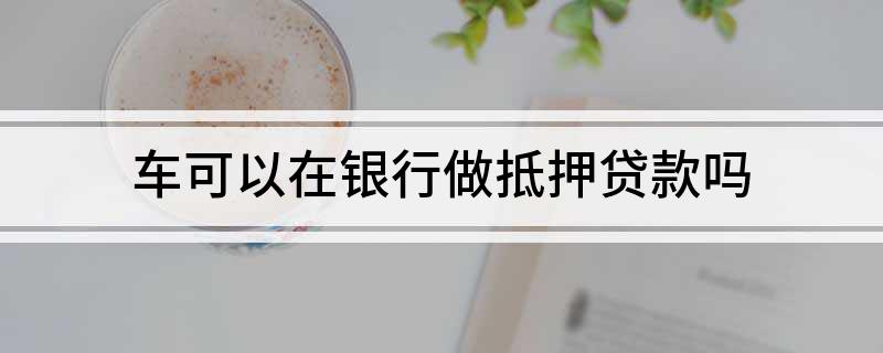 銀行有車抵貸業務么(車抵貸客戶)? (http://m.ox-shoes.com/) 知識問答 第1張