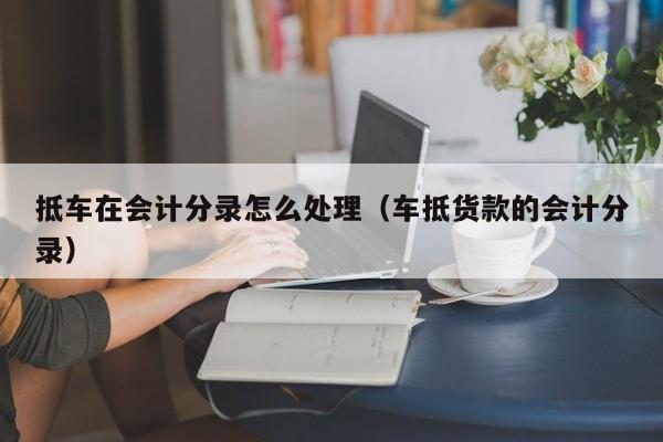 車抵押怎么做(抵押車做安保有用嗎)? (http://m.ox-shoes.com/) 知識問答 第1張