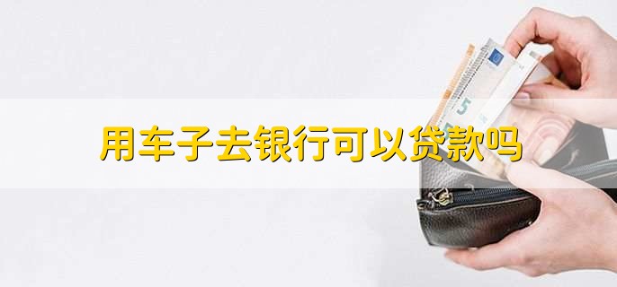 用車能到銀行貸款嗎(用車能貸款銀行到期嗎)? (http://m.ox-shoes.com/) 知識問答 第1張