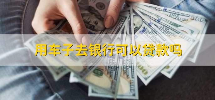 用車能到銀行貸款嗎(用車能貸款銀行到期嗎)? (http://m.ox-shoes.com/) 知識問答 第3張