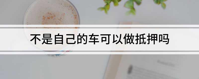 車不是本人能抵押貸款(抵押車可以貸款)? (http://m.ox-shoes.com/) 知識(shí)問(wèn)答 第1張