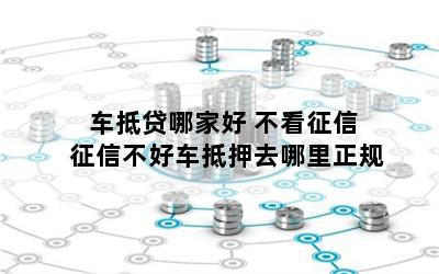 車抵貸哪家好 不看征信(征信花車輛抵押貸款)? (http://m.ox-shoes.com/) 知識問答 第1張