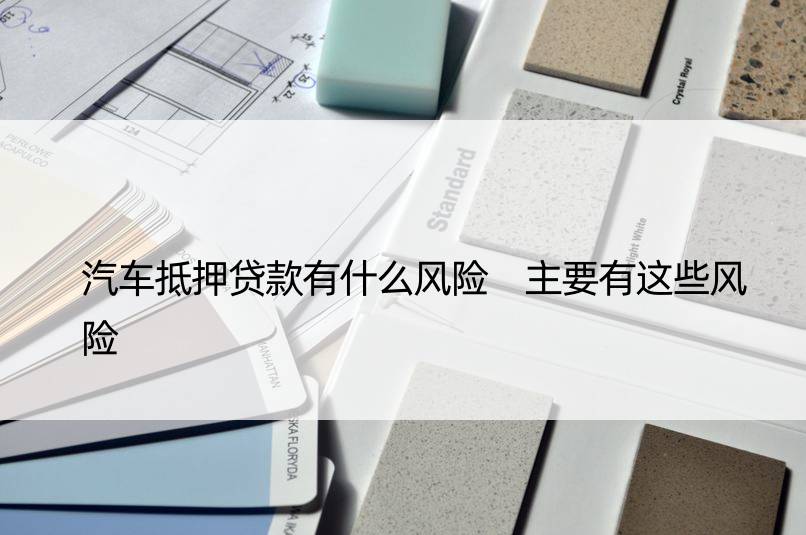 車輛抵押貸款風(fēng)險(xiǎn)(抵押貸款車輛風(fēng)險(xiǎn)分析)？ (http://m.ox-shoes.com/) 知識問答 第1張