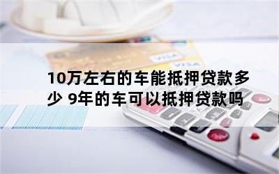 10萬元車抵押貸款能貸多錢(抵押貸款可以用于買車嗎)？ (http://m.ox-shoes.com/) 知識問答 第1張
