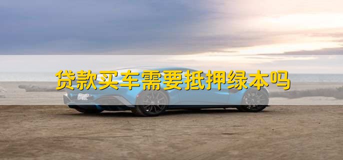 車輛抵押貸款壓綠本(汽車抵押貸款壓綠本)？ (http://m.ox-shoes.com/) 知識(shí)問(wèn)答 第1張