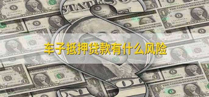 車抵押貸款有什么風(fēng)險(車輛抵押貸款風(fēng)險)？ (http://m.ox-shoes.com/) 知識問答 第1張
