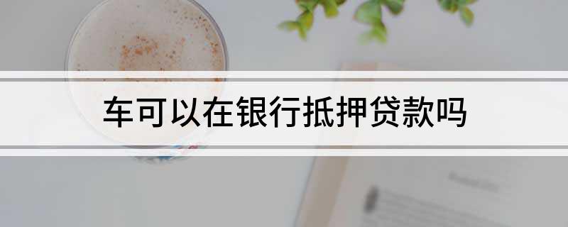 銀行能用車輛抵押貸款(抵押能貸款車輛銀行用嗎)？ (http://m.ox-shoes.com/) 知識問答 第1張