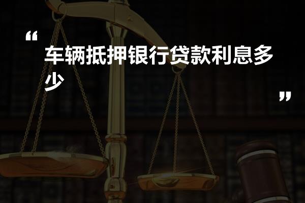車輛抵押貸款利率一般是多少(抵押車輛貸款利息)？ (http://m.ox-shoes.com/) 知識問答 第1張